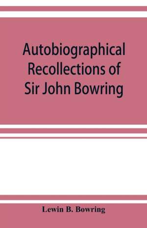 Autobiographical recollections of Sir John Bowring de Lewin B. Bowring