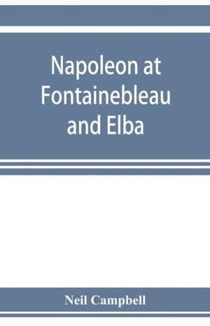 Napoleon at Fontainebleau and Elba; being a journal of occurrences in 1814-1815 de Neil Campbell