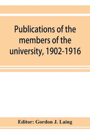 Publications of the members of the university, 1902-1916, compiled on the twenty-fifth anniversary of the foundation of the university by a Committee of the faculty de Gordon J. Laing