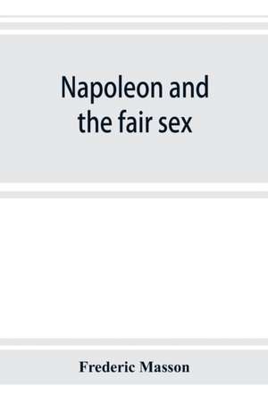 Napoleon and the fair sex de Frederic Masson