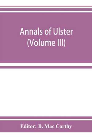 Annals of Ulster, otherwise Annals of Senat A Chronicle of Irish Affairs A.D. 431-1131 de B. Mac Carthy