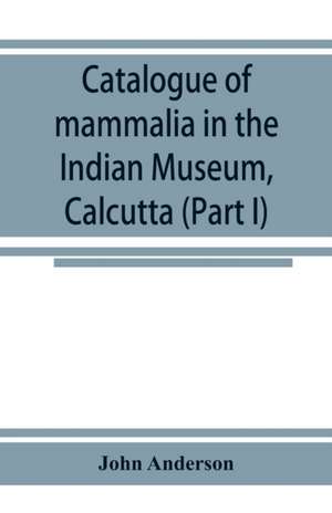 Catalogue of mammalia in the Indian Museum, Calcutta (Part I) Primates, Prosimiae, Chiroptera, and Insectivora. de John Anderson