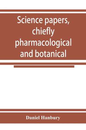 Science papers, chiefly pharmacological and botanical de Daniel Hanbury