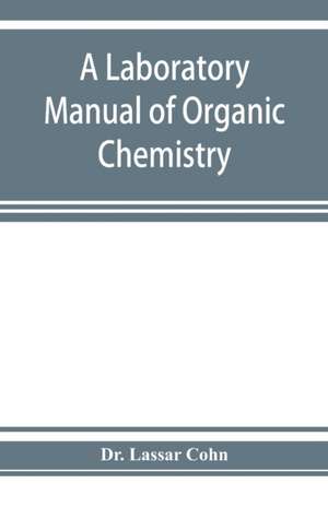 A laboratory manual of organic chemistry, a compendium of laboratory methods for the use of chemists, physicians, and pharmacists de Lassar Cohn