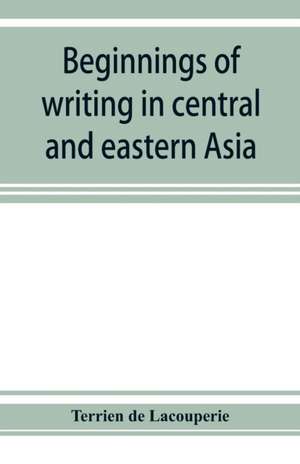 Beginnings of writing in central and eastern Asia, or, Notes on 450 embryo-writings and scripts de Terrien De Lacouperie