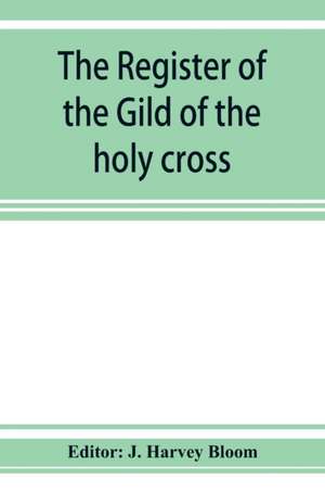 The Register of the Gild of the holy cross, The Blessed Mary and St. John the Baptist of Stratford-Upon-Avon de J. Harvey Bloom