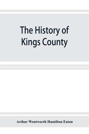 The history of Kings County, Nova Scotia, heart of the Acadian land, giving a sketch of the French and their expulsion ; and a history of the New England planters who came in their stead, with many genealogies, 1604-1910 de Arthur Wentworth Hamilton Eaton