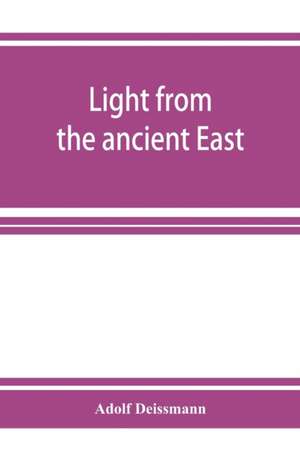 Light from the ancient East; the New Testament illustrated by recently discovered texts of the Graeco-Roman world de Adolf Deissmann