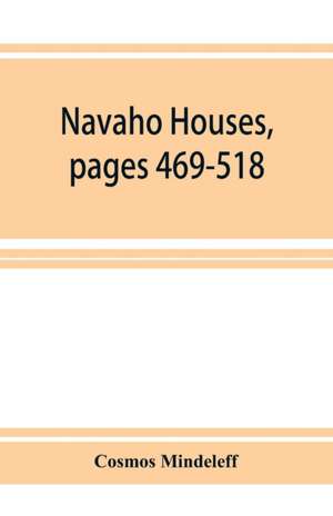 Navaho Houses, pages 469-518,Seventeenth Annual Report of the Bureau of Ethnology to the Secretary of the Smithsonian Institution, 1895-1896, Government Printing Office, Washington, 1898 de Cosmos Mindeleff