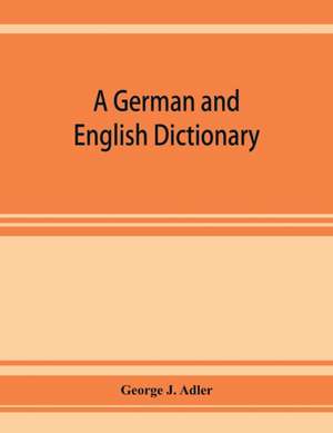 A German and English dictionary; compiled originally from the works of Hilpert, Flu¿gel, Grieb, Heyse, and others de George J. Adler