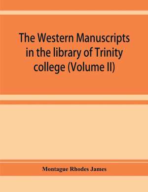 The western manuscripts in the library of Trinity college, Cambridge. A descriptive catalogue (Volume II) de Montague Rhodes James