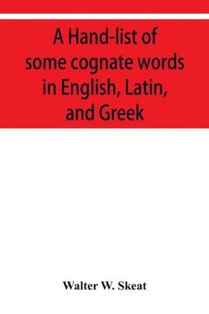 A Hand-list of some cognate words in English, Latin, and Greek; with references to pages in Curtius' Grundzu&#776;ge der griechischen Etymologie (Thir de Walter W. Skeat