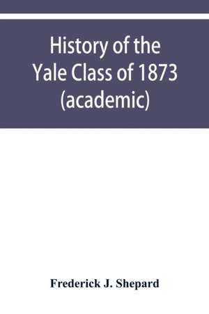 History of the Yale Class of 1873 (academic) de Frederick J. Shepard