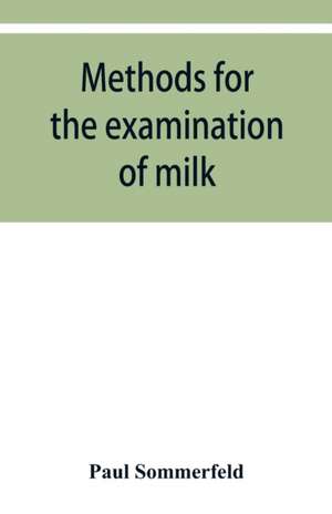 Methods for the examination of milk; for chemists, physicians and hygienists de Paul Sommerfeld