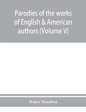 Parodies of the works of English & American authors (Volume V) de Walter Hamilton