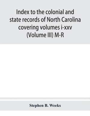 Index to the colonial and state records of North Carolina covering volumes i-xxv (Volume III) M-R de Stephen B. Weeks