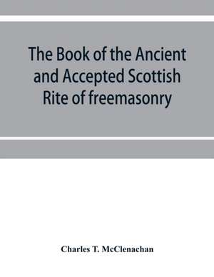 The book of the Ancient and accepted Scottish rite of freemasonry de Charles T. McClenachan