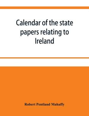 Calendar of the state papers relating to Ireland preserved in the Public Record Office. September 1669 December 1670 with Addenda 1625-70 de Robert Pentland Mahaffy