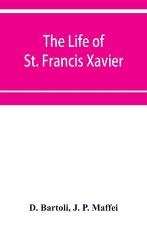 The life of St. Francis Xavier de D. Bartoli