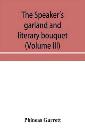 The speaker's garland and literary bouquet (Volume III) Combining 100 choice selections, nos. 9, 10, 11 and 12 Embracing new and standard productions of oratory, sentiment, eloquence, pathos, wit, humor and amateur plays de Phineas Garrett