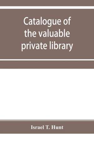 Catalogue of the valuable private library of the late Israel T. Hunt of Charleston, Mass., comprising rare Americana and early almanacs, from 1690-1800 de Israel T. Hunt