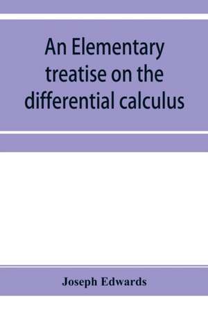 An elementary treatise on the differential calculus, with applications and numerous examples de Joseph Edwards