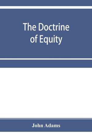 The doctrine of equity. A commentary on the law as administered by the Court of chancery de John Adams