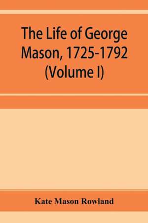 The life of George Mason, 1725-1792 (Volume I) de Kate Mason Rowland