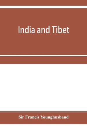 India and Tibet; a history of the relations which have subsisted between the two countries from the time of Warren Hastings to 1910; with a particular account of the mission to Lhasa of 1904 de Francis Younghusband