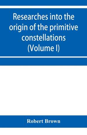 Researches into the origin of the primitive constellations of the Greeks, Phoenicians and Babylonians (Volume I) de Robert Brown