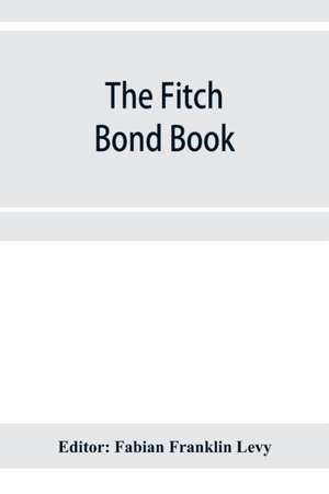 The Fitch bond book; describing the most important bond issues of the United States and Canada de Fabian Franklin Levy