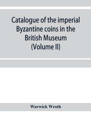 Catalogue of the imperial Byzantine coins in the British Museum (Volume II) de Warwick Wroth