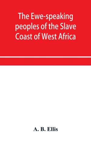 The Ewe-speaking peoples of the Slave Coast of West Africa, their religion, manners, customs, laws, languages, &c. de A. B. Ellis