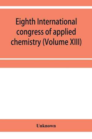 Eighth International congress of applied chemistry, Washington and New York, September 4 to 13, 1912 Section Via Starch, Cellulose and Paper (Volume XIII) de Unknown