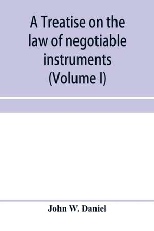 A treatise on the law of negotiable instruments, including bills of exchange; promissory notes; negotiable bonds and coupons; checks; bank notes; certificates of deposit; certificates of stock; bills of credit; bills of lading; guaranties; letters of cred de John W. Daniel