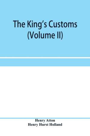 The king's customs (Volume II) An Account of maritime Revenue, Contraband, Traffic, The Introduction of free trade, and the abolition of the navigation and corn laws, from 1801 to 1855 de Henry Atton