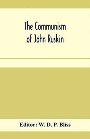 The communism of John Ruskin; or, "Unto this last"; two lectures from "The crown of wild olive"; and selections from "Fors clavigera de W. D. P. Bliss