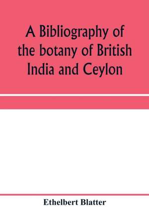 A bibliography of the botany of British India and Ceylon de Ethelbert Blatter