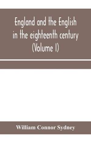 England and the English in the eighteenth century, chapters in the social history of the times (Volume I) de William Connor Sydney