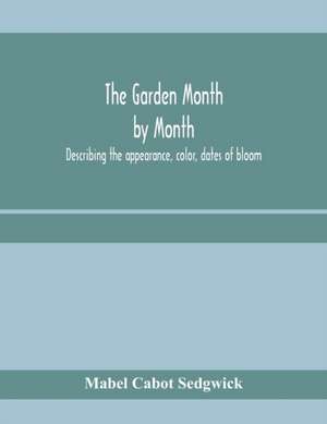 The garden month by month; describing the appearance, color, dates of bloom, height and cultivation of all desirable, hardy herbaceous perennials for the formal or wild garden with additional lists of aquatics, vines, ferns, etc. de Mabel Cabot Sedgwick