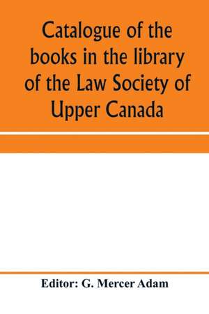 Catalogue of the books in the library of the Law Society of Upper Canada de G. Mercer Adam