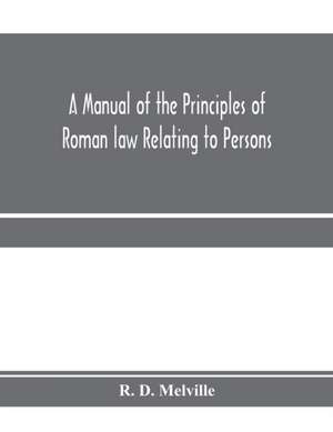 A manual of the principles of Roman law relating to persons, property, and obligations, with a historical introduction for the use of students de R. D. Melville