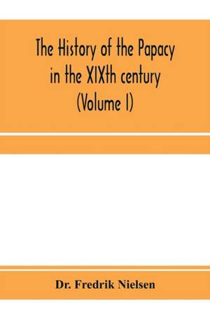 The history of the papacy in the XIXth century (Volume I) de Fredrik Nielsen