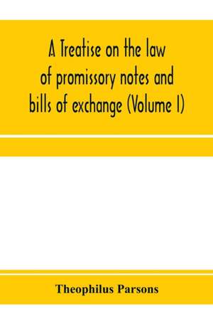 A treatise on the law of promissory notes and bills of exchange (Volume I) de Theophilus Parsons