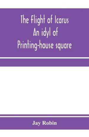 The flight of Icarus; an idyl of Printing-house square de Jay Robin