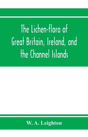 The lichen-flora of Great Britain, Ireland, and the Channel Islands de W. A. Leighton