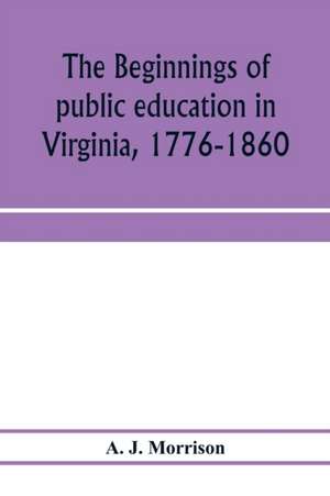 The beginnings of public education in Virginia, 1776-1860; study of secondary schools in relation to the state Literary fund de A. J. Morrison