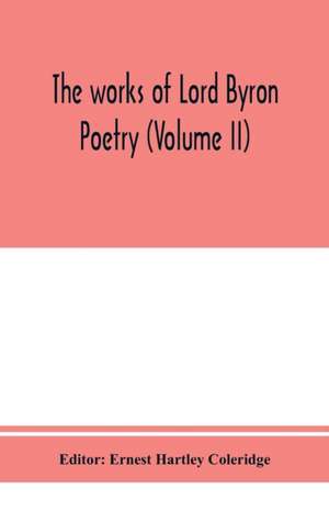 The works of Lord Byron; Poetry (Volume II) de Ernest Hartley Coleridge