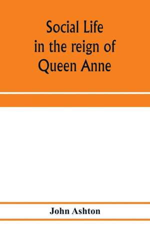 Social life in the reign of Queen Anne de John Ashton