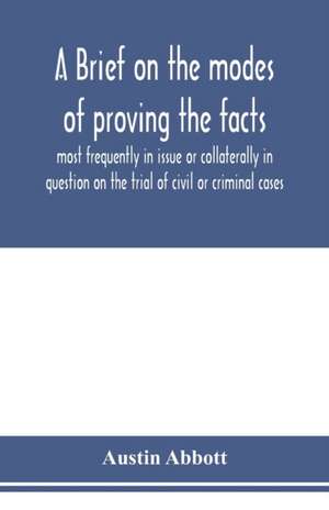 A brief on the modes of proving the facts most frequently in issue or collaterally in question on the trial of civil or criminal cases de Austin Abbott